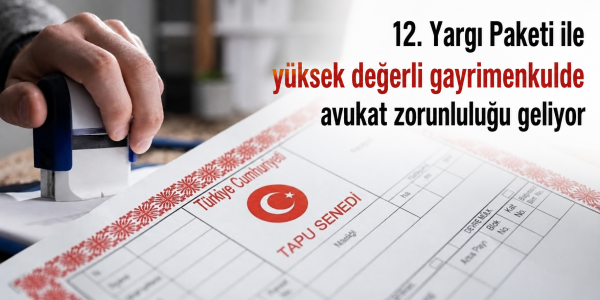 12. Yargı Paketi ile yüksek değerli gayrimenkulde avukat zorunluluğu geliyor